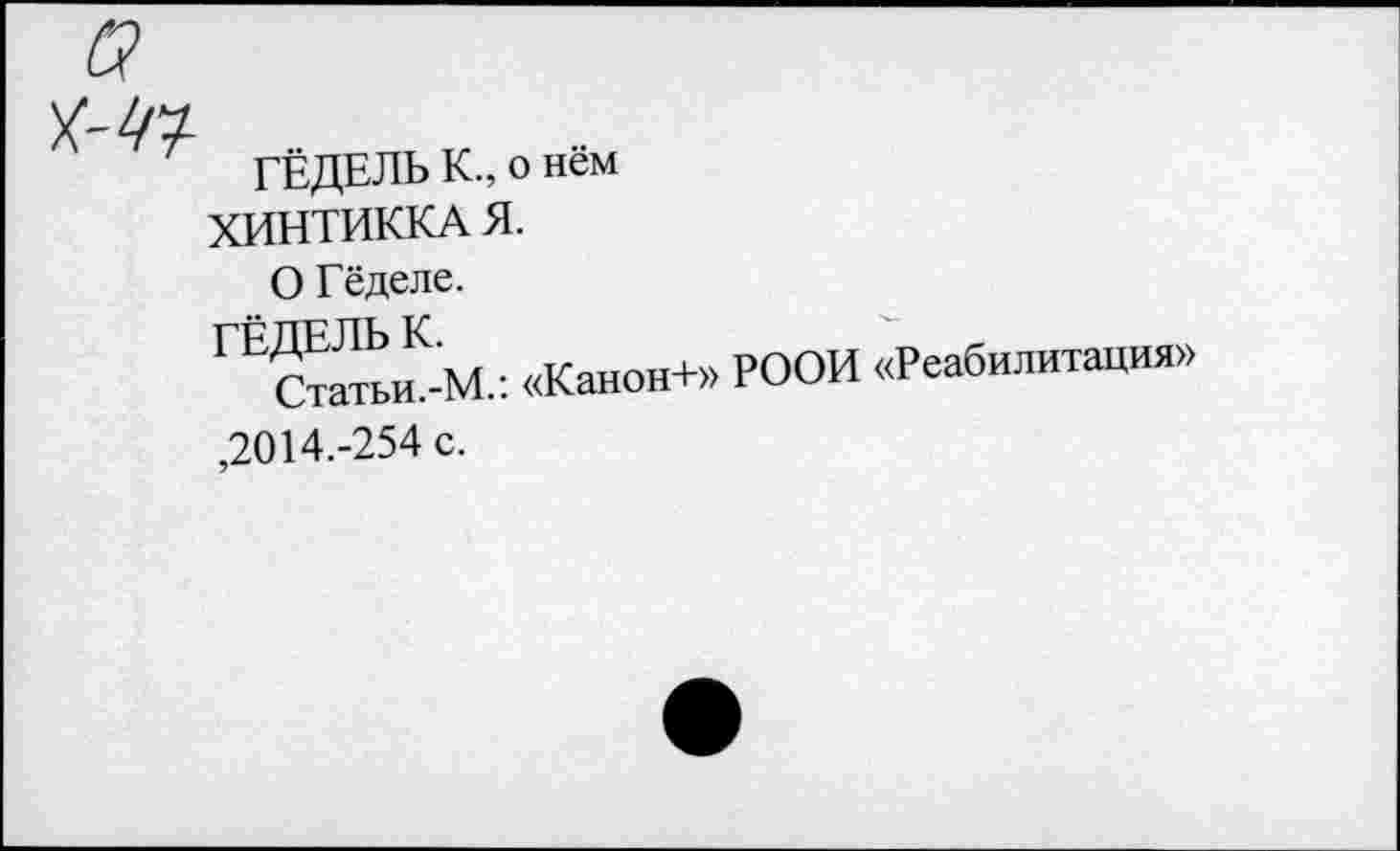 ﻿ГЁДЕЛЬ К., о нём ХИНТИККА Я.
О Гёделе.
ГЕ?Т№М.: «Канон+» РООИ «Реабилитация» ,2014.-254 с.